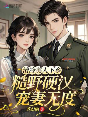 清冷美人下乡,糙野硬汉宠妻无度 清冷美人下乡,糙野硬汉宠妻无度