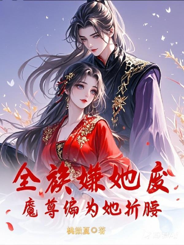 全族嫌她废?魔尊竟为她折腰 全族嫌她废?魔尊竟为她折腰