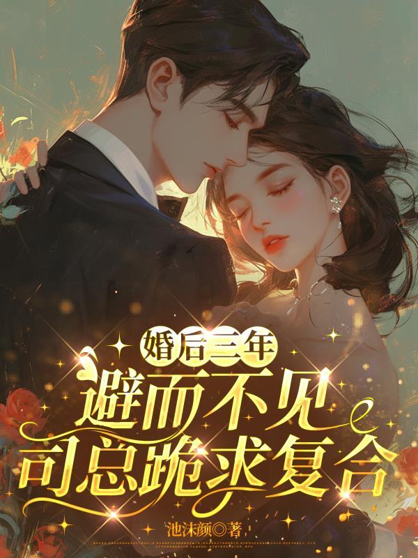 婚后三年避而不见,司总跪求复合 婚后三年避而不见,司总跪求复合