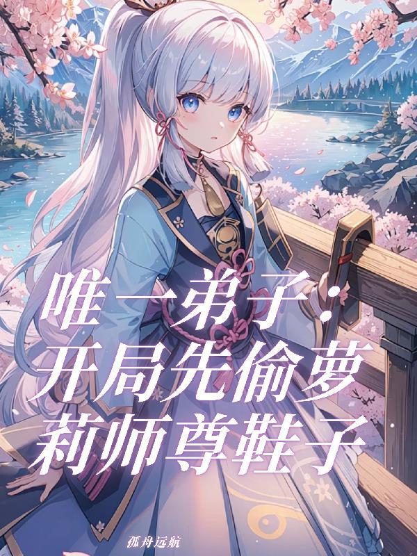 唯一弟子:开局先偷萝莉师尊鞋子 唯一弟子:开局先偷萝莉师尊鞋子