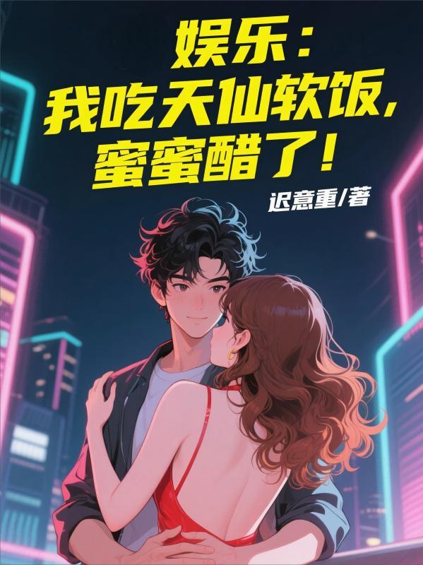 娱乐:我吃天仙软饭,蜜蜜醋了! 娱乐:我吃天仙软饭,蜜蜜醋了!